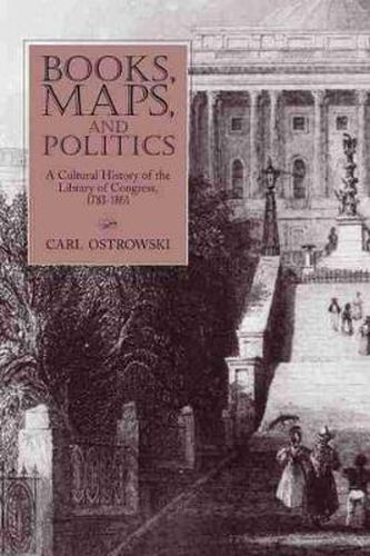 Cover image for Books, Maps, and Politics: A History of the Library of Congress, 1783-1861