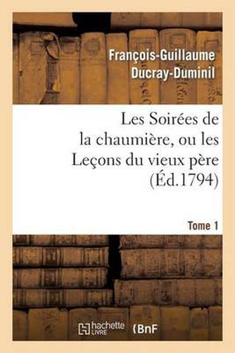 Les Soirees de la Chaumiere, Ou Les Lecons Du Vieux Pere. Tome 1