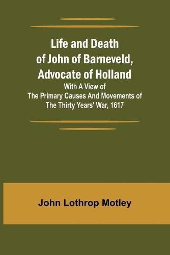 Life and Death of John of Barneveld, Advocate of Holland