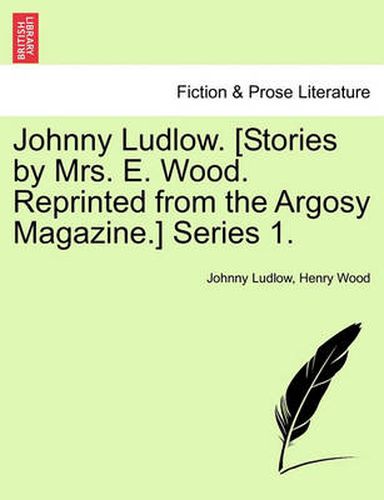 Cover image for Johnny Ludlow. [Stories by Mrs. E. Wood. Reprinted from the Argosy Magazine.] Series 1.