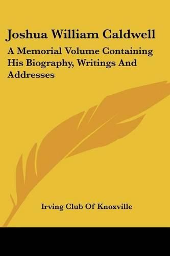 Joshua William Caldwell: A Memorial Volume Containing His Biography, Writings and Addresses