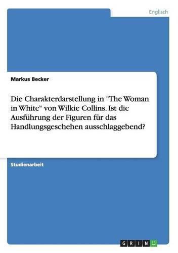 Cover image for Die Charakterdarstellung in The Woman in White von Wilkie Collins. Ist die Ausfuhrung der Figuren fur das Handlungsgeschehen ausschlaggebend?