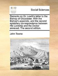 Cover image for Remarks on Dr. Lowth's Letter to the Bishop of Gloucester. with the Bishop's Appendix, and the Second Epistolary Correspondence Between His Lordship and the Doctor Annexed. the Second Edition.