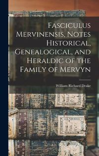 Cover image for Fasciculus Mervinensis, Notes Historical, Genealogical, and Heraldic of the Family of Mervyn