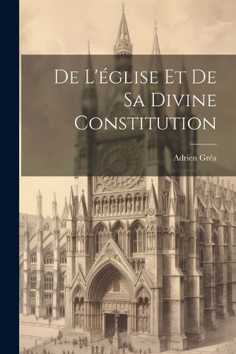 Cover image for De L'eglise Et De Sa Divine Constitution