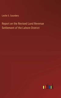 Cover image for Report on the Revised Land Revenue Settlement of the Lahore District