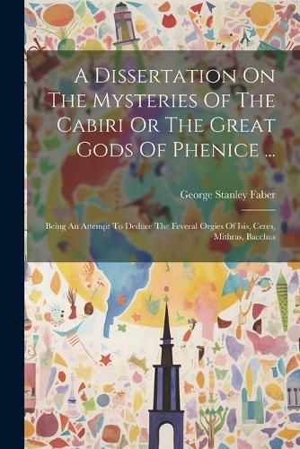 A Dissertation On The Mysteries Of The Cabiri Or The Great Gods Of Phenice ...