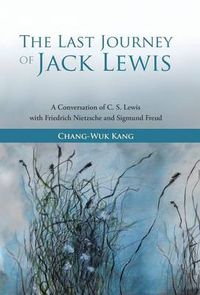 Cover image for The Last Journey of Jack Lewis: A Conversation of C. S. Lewis with Friedrich Nietzsche and Sigmund Freud