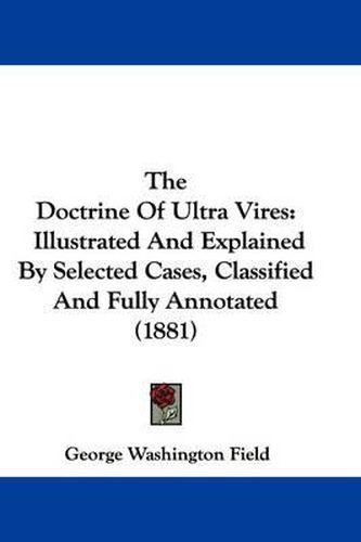 Cover image for The Doctrine of Ultra Vires: Illustrated and Explained by Selected Cases, Classified and Fully Annotated (1881)