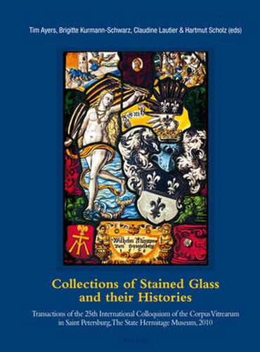 Collections of Stained Glass and Their Histories: Transactions of the 25th International Colloquium of the Corpus Vitrearum in Saint Petersburg, The State Hermitage Museum, 2010