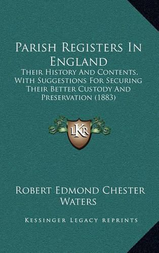 Parish Registers in England: Their History and Contents, with Suggestions for Securing Their Better Custody and Preservation (1883)