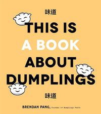 Cover image for This is Book About Dumplings: Everything You Need to Craft Delicious Pot Stickers, Bao, Wontons and More