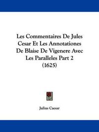 Cover image for Les Commentaires De Jules Cesar Et Les Annotationes De Blaise De Vigenere Avec Les Paralleles Part 2 (1625)