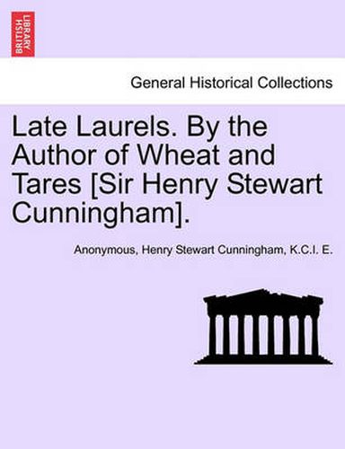 Cover image for Late Laurels. by the Author of Wheat and Tares [Sir Henry Stewart Cunningham].