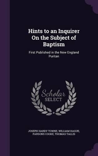Cover image for Hints to an Inquirer on the Subject of Baptism: First Published in the New England Puritan
