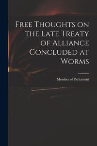 Cover image for Free Thoughts on the Late Treaty of Alliance Concluded at Worms