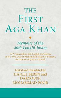 Cover image for The First Aga Khan: Memoirs of the 46th Ismaili Imam: A Persian edition and English translation of the 'Ibrat-afza of Muhammad Hasan al-Husayni, also known as Hasan 'Ali Shah