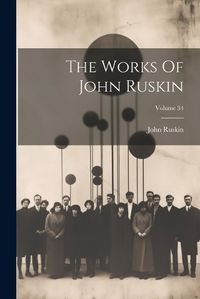 Cover image for The Works Of John Ruskin; Volume 34