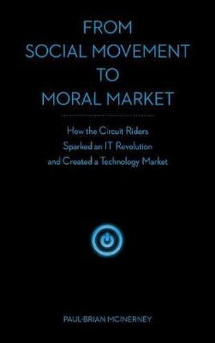 Cover image for From Social Movement to Moral Market: How the Circuit Riders Sparked an IT Revolution and Created a Technology Market