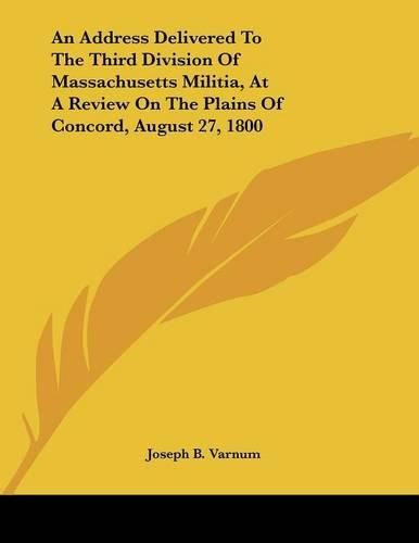 An Address Delivered to the Third Division of Massachusetts Militia, at a Review on the Plains of Concord, August 27, 1800