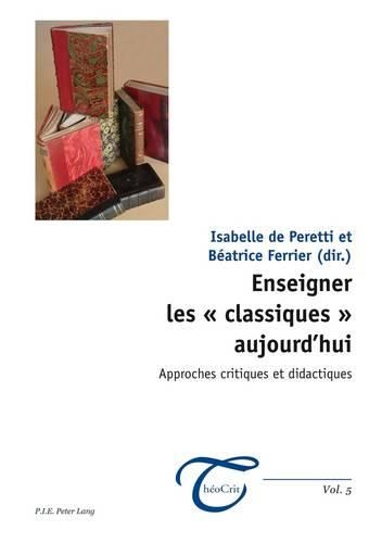 Enseigner Les   Classiques   Aujourd'hui: Approches Critiques Et Didactiques