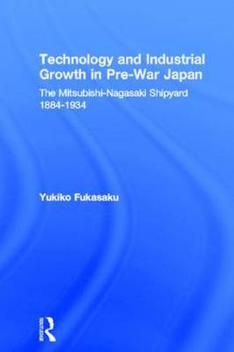 Cover image for Technology and Industrial Development in Pre-war Japan: Mitsubishi Nagasaki Shipyard 1884-1934