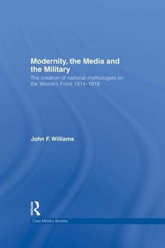 Cover image for Modernity, the Media and the Military: The Creation of National Mythologies on the Western Front 1914-1918