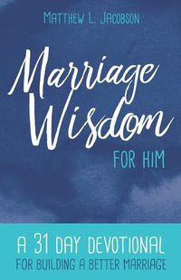 Cover image for Marriage Wisdom for Him: A 31 Day Devotional for Building a Better Marriage