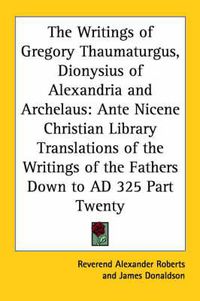 Cover image for The Writings of Gregory Thaumaturgus, Dionysius of Alexandria and Archelaus: Ante Nicene Christian Library Translations of the Writings of the Fathers Down to AD 325 Part Twenty