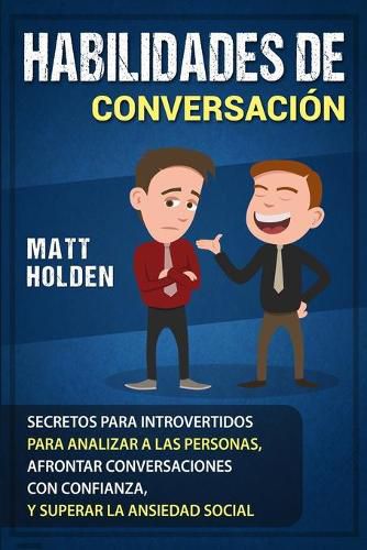 Cover image for Habilidades de Conversacion: Secretos para Introvertidos para Analizar a las Personas, Afrontar Conversaciones con Confianza, y Superar la Ansiedad Social