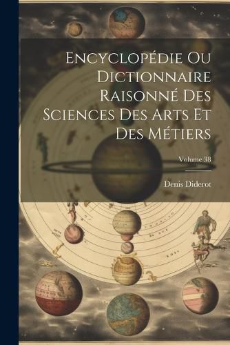 Cover image for Encyclopedie Ou Dictionnaire Raisonne Des Sciences Des Arts Et Des Metiers; Volume 38