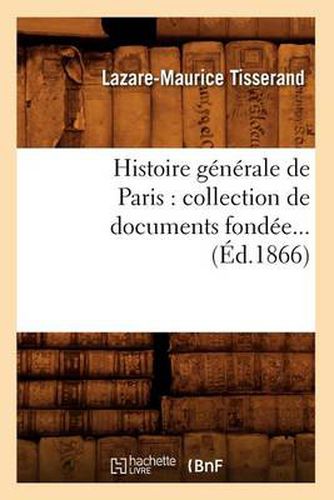 Histoire Generale de Paris: Collection de Documents Fondee (Ed.1866)