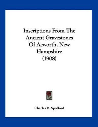 Cover image for Inscriptions from the Ancient Gravestones of Acworth, New Hampshire (1908)