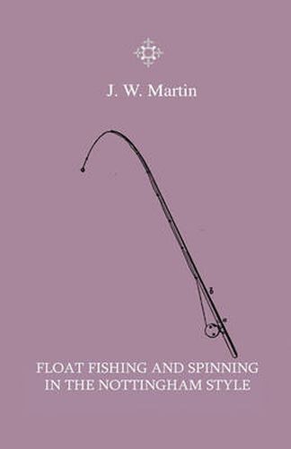 Cover image for Float Fishing And Spinning In The Nottingham Style - Being A Treatise On The So-Called Coarse Fishes With Instructions For Their Capture - Including A Chapter On Pike Fishing