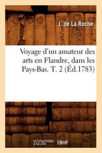 Cover image for Voyage d'Un Amateur Des Arts En Flandre, Dans Les Pays-Bas. T. 2 (Ed.1783)
