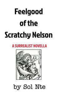 Cover image for Feelgood of the Scratchy Nelson A Surrealist Novella