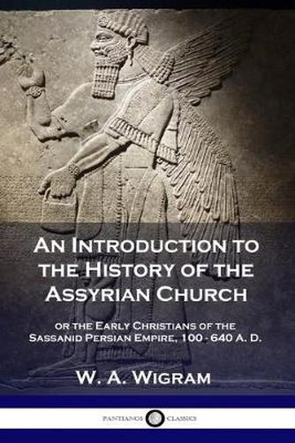 Cover image for An Introduction to the History of the Assyrian Church: or the Early Christians of the Sassanid Persian Empire, 100-640 A.D.