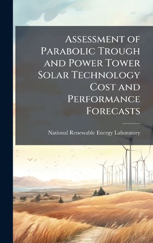 Cover image for Assessment of Parabolic Trough and Power Tower Solar Technology Cost and Performance Forecasts