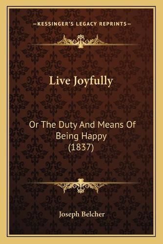 Live Joyfully: Or the Duty and Means of Being Happy (1837)