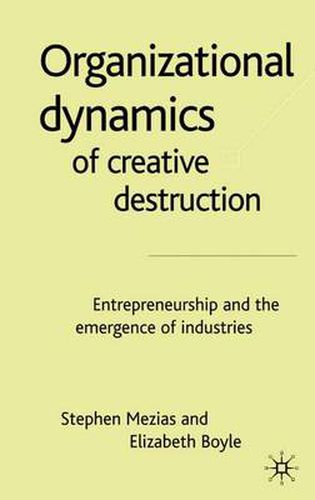 The Organizational Dynamics of Creative Destruction: Entrepreneurship and the Creation of New Industries