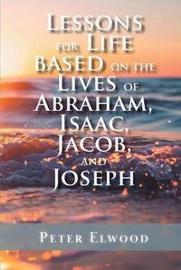 Cover image for Lessons for Life Based on the Lives of Abraham, Isaac, Jacob, and Joseph