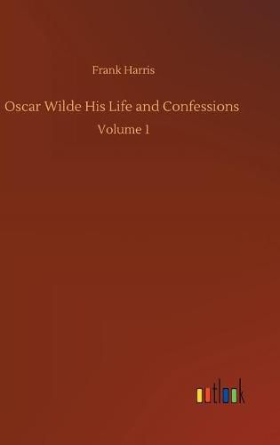 Cover image for Oscar Wilde His Life and Confessions: Volume 1