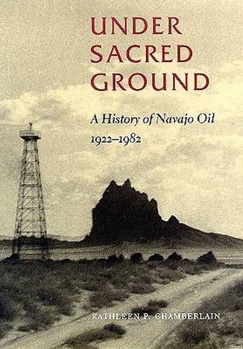 Cover image for Under Sacred Ground: A History of Navajo Oil, 1922-1982