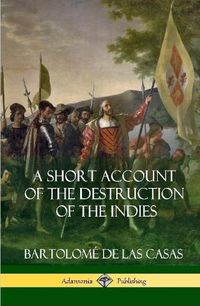 Cover image for A Short Account of the Destruction of the Indies (Spanish Colonial History) (Hardcover)