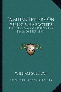 Cover image for Familiar Letters on Public Characters: From the Peace of 1783 to the Peace of 1815 (1834)