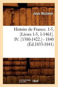 Cover image for Histoire de France. 1-5, [Livres 1-5, 1-1461]. IV. [1380-1422.] - 1840 (Ed.1833-1841)