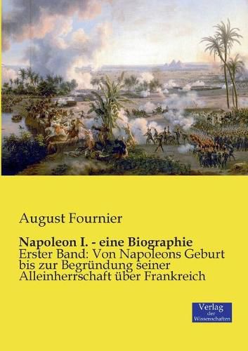 Cover image for Napoleon I. - eine Biographie: Erster Band: Von Napoleons Geburt bis zur Begrundung seiner Alleinherrschaft uber Frankreich