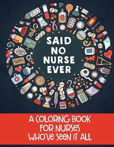 Cover image for Said No Nurse Ever: A Coloring Book For Nurses Who've Seen It All