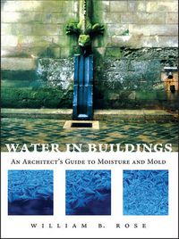 Cover image for Water in Buildings: An Architect's Guide to Moisture and Mold