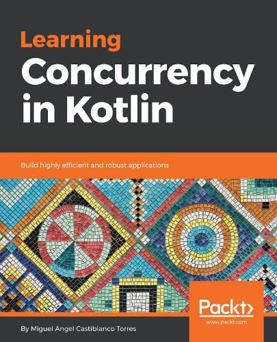 Learning Concurrency in Kotlin: Build highly efficient and robust applications